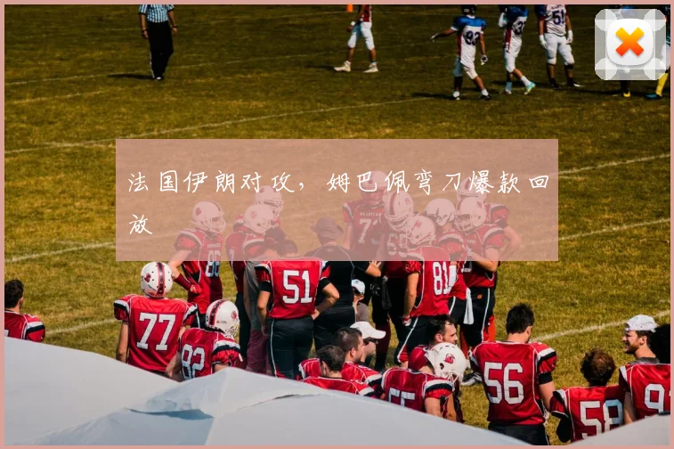 法国伊朗对攻，姆巴佩弯刀爆款回放