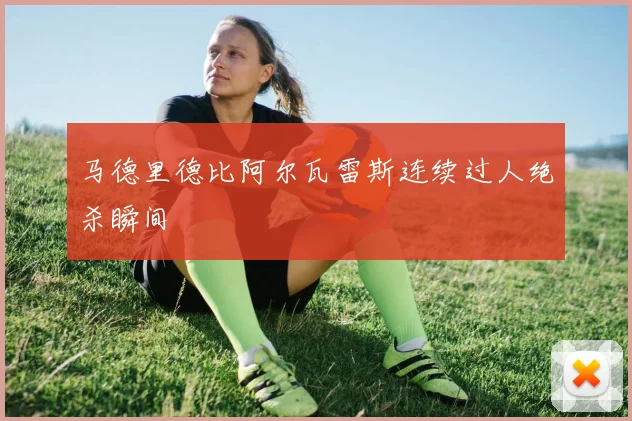 马德里德比阿尔瓦雷斯连续过人绝杀瞬间