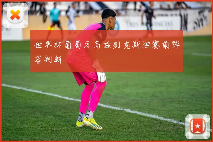 世界杯葡萄牙乌兹别克斯坦赛前阵容判断