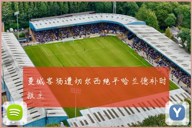 曼城客场遭切尔西绝平哈兰德补时救主