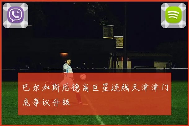 巴尔加斯厄德高巨星连线天津津门虎争议升级