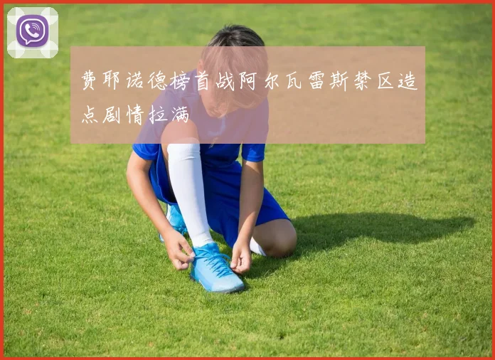 费耶诺德榜首战阿尔瓦雷斯禁区造点剧情拉满