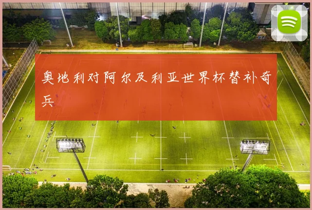 奥地利对阿尔及利亚世界杯替补奇兵