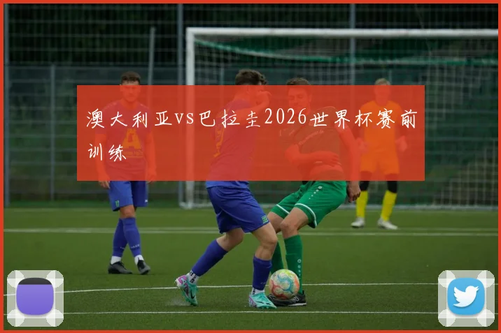 澳大利亚vs巴拉圭2026世界杯赛前训练