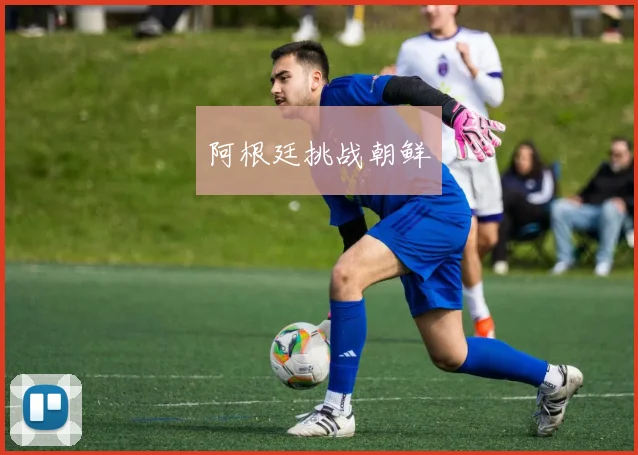 阿根廷挑战朝鲜