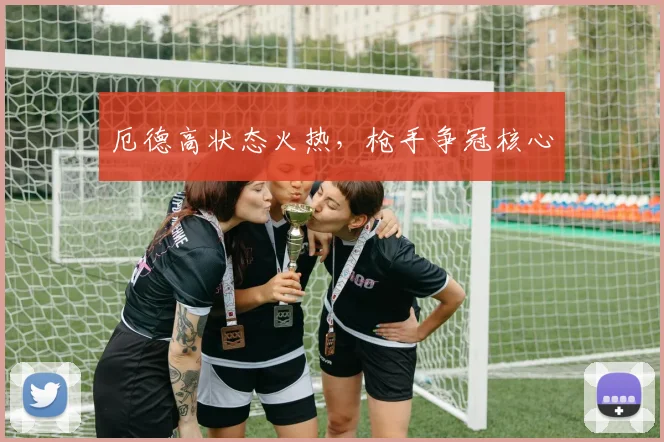 厄德高状态火热，枪手争冠核心