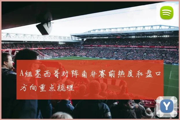 A组墨西哥对阵南非赛前热度和盘口方向重点梳理
