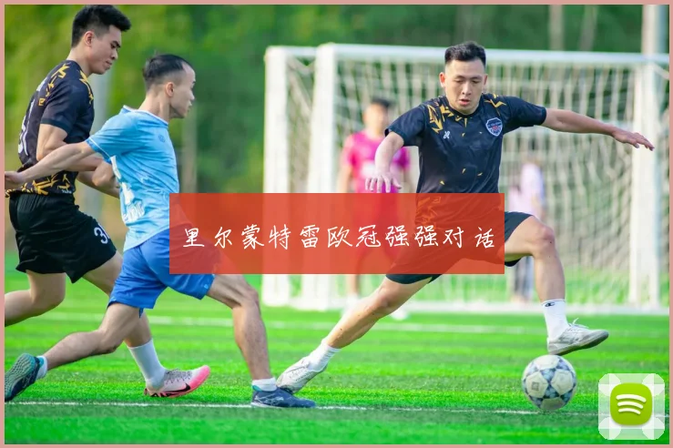 里尔蒙特雷欧冠强强对话