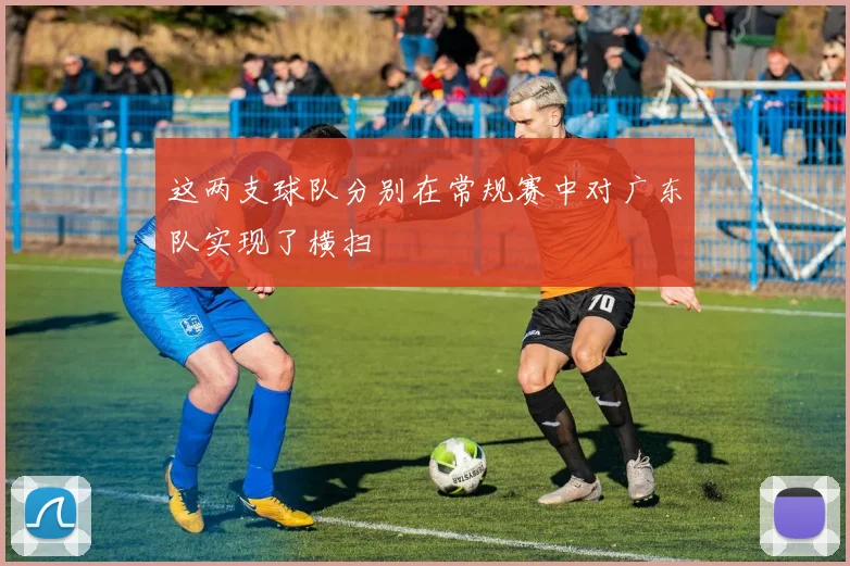 这两支球队分别在常规赛中对广东队实现了横扫