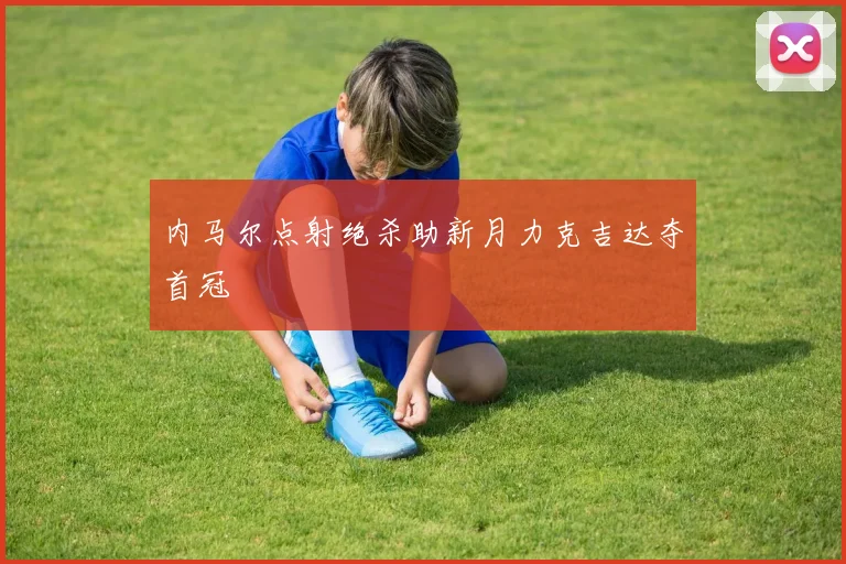 内马尔点射绝杀助新月力克吉达夺首冠