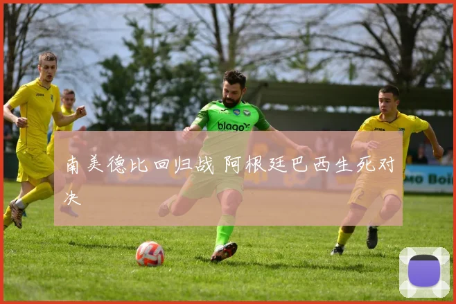 南美德比回归战 阿根廷巴西生死对决