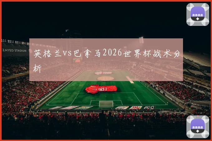 英格兰vs巴拿马2026世界杯战术分析