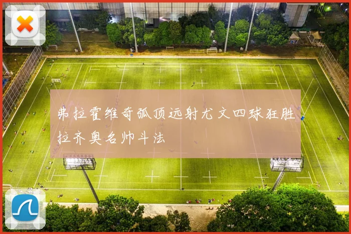 弗拉霍维奇弧顶远射尤文四球狂胜拉齐奥名帅斗法