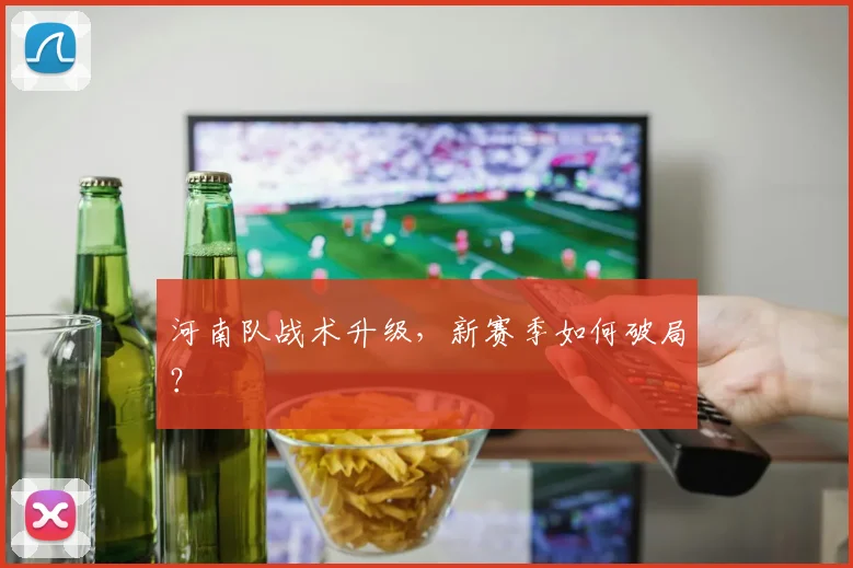 河南队战术升级，新赛季如何破局？