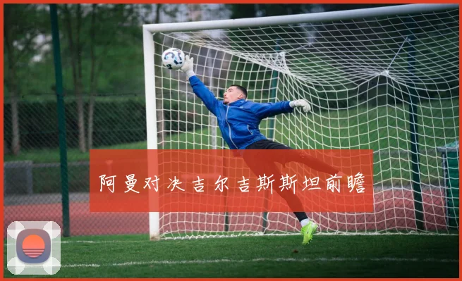 阿曼对决吉尔吉斯斯坦前瞻