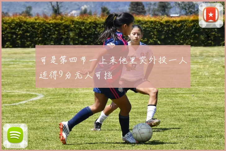 可是第四节一上来他里突外投一人连得9分无人可挡