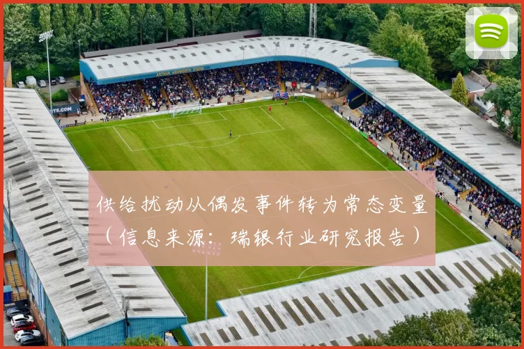 供给扰动从偶发事件转为常态变量（信息来源：瑞银行业研究报告）