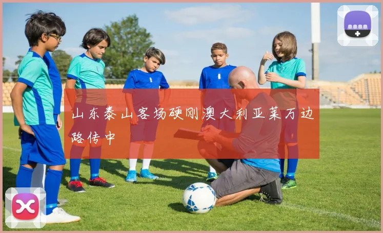 山东泰山客场硬刚澳大利亚莱万边路传中