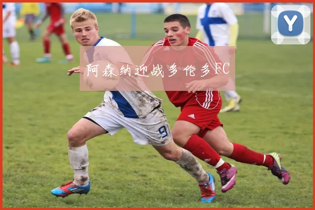 阿森纳迎战多伦多FC