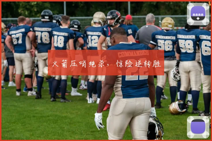 火箭压哨绝杀，惊险逆转胜