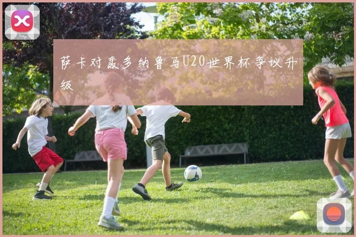 萨卡对轰多纳鲁马U20世界杯争议升级