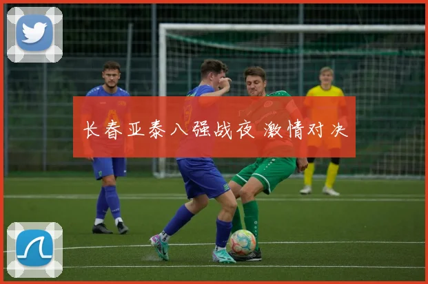 长春亚泰八强战夜 激情对决