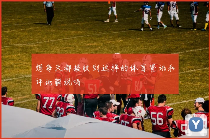 想每天都接收到这样的体育资讯和评论解说吗