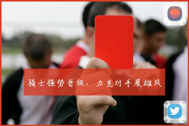 骑士强势晋级，力克对手展雄风