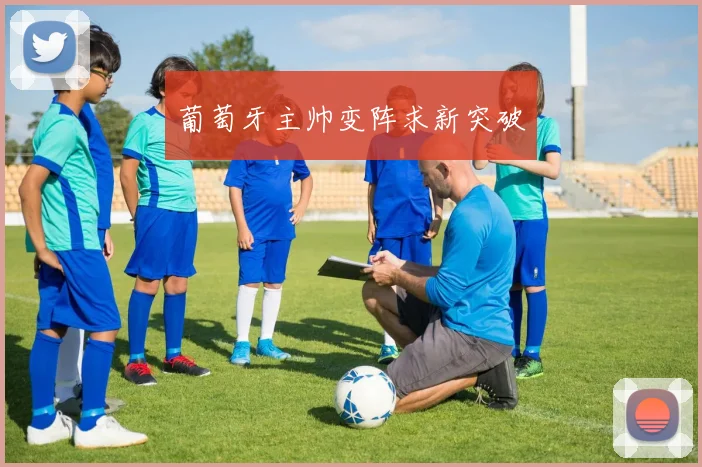 葡萄牙主帅变阵求新突破