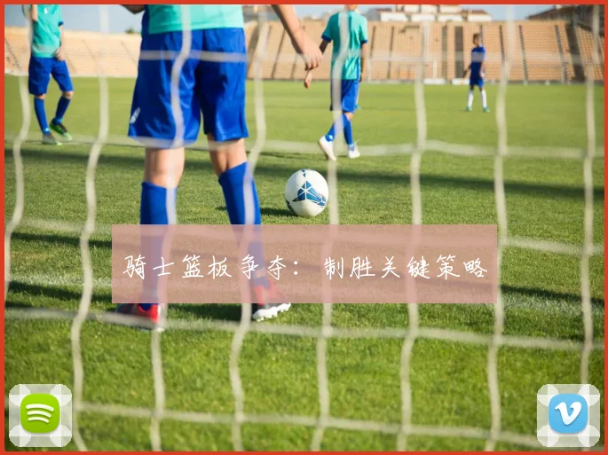 骑士篮板争夺：制胜关键策略