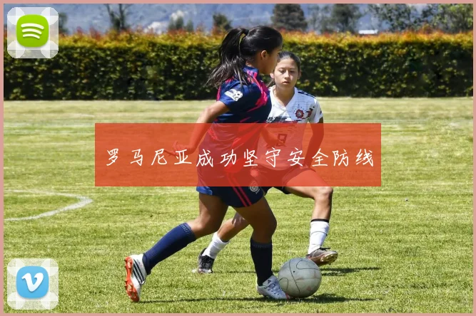 罗马尼亚成功坚守安全防线