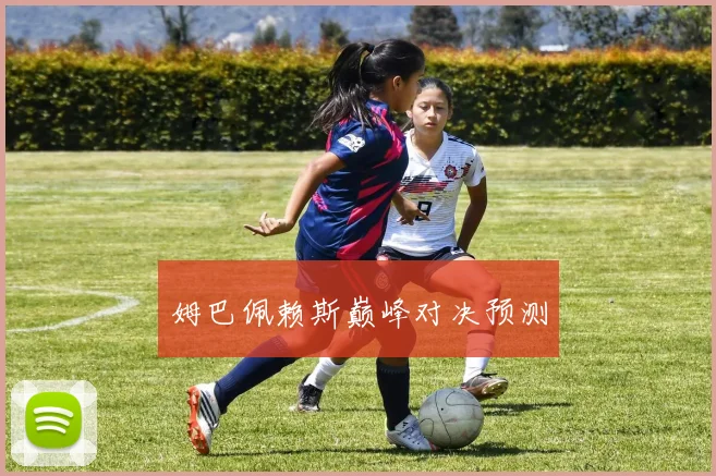 姆巴佩赖斯巅峰对决预测