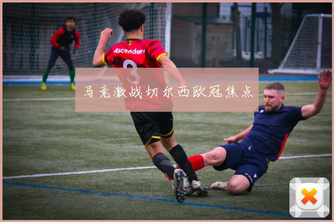 马竞激战切尔西欧冠焦点