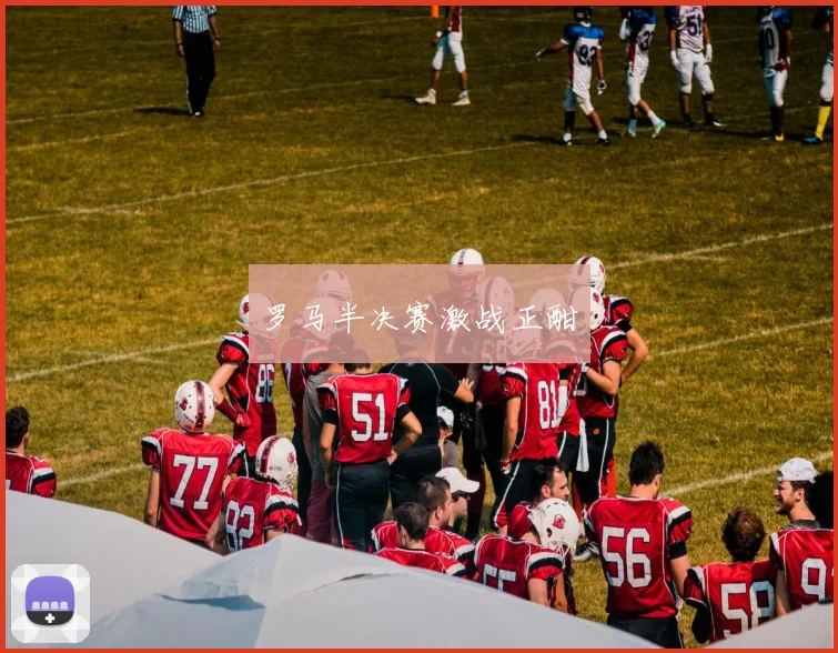 罗马半决赛激战正酣