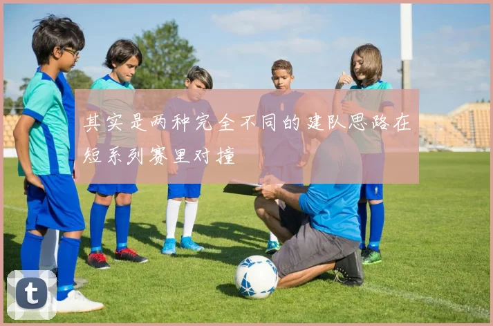 其实是两种完全不同的建队思路在短系列赛里对撞