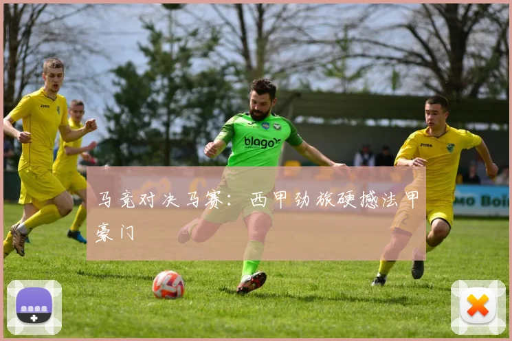 马竞对决马赛：西甲劲旅硬撼法甲豪门