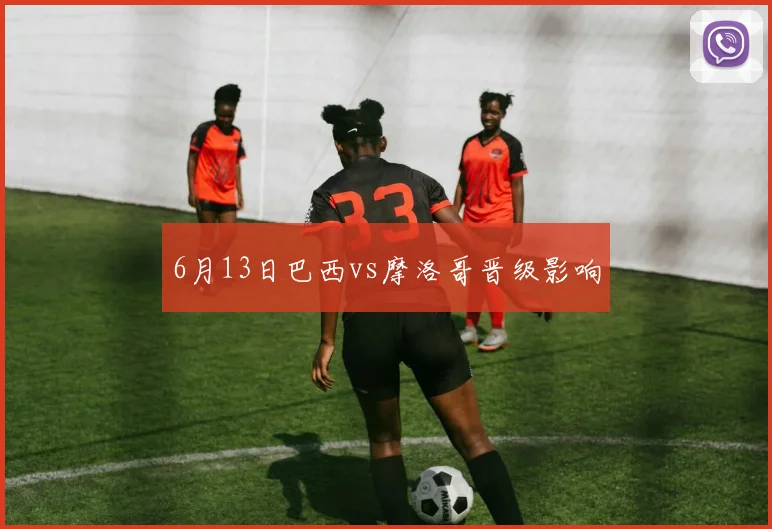 6月13日巴西vs摩洛哥晋级影响