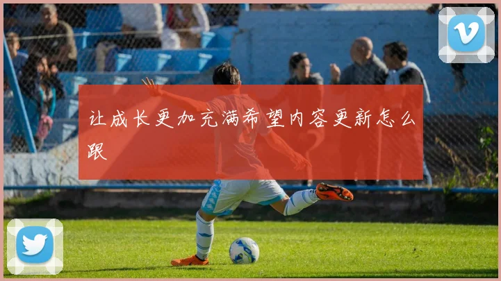让成长更加充满希望内容更新怎么跟