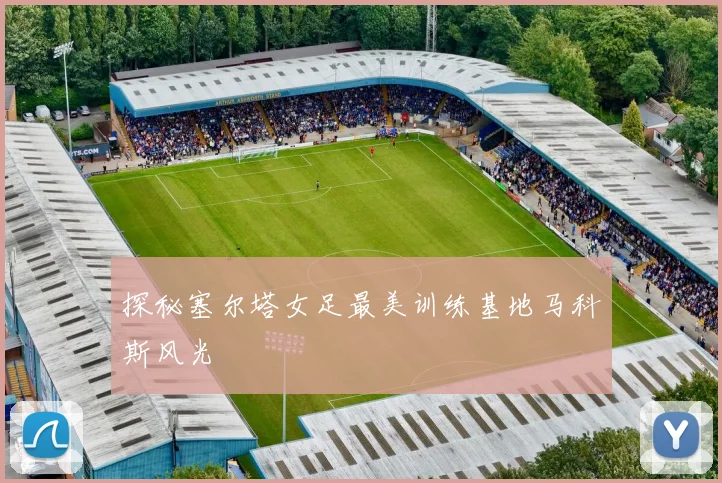 探秘塞尔塔女足最美训练基地马科斯风光