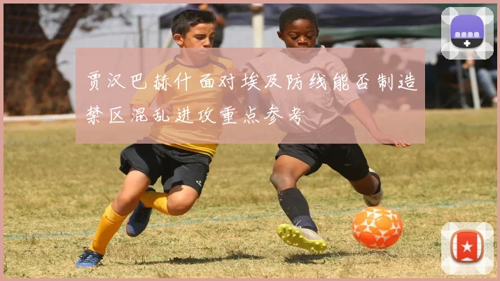 贾汉巴赫什面对埃及防线能否制造禁区混乱进攻重点参考