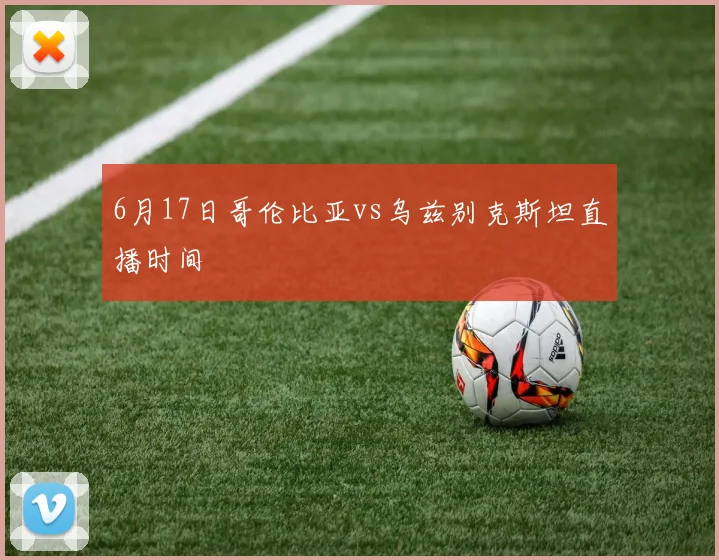 6月17日哥伦比亚vs乌兹别克斯坦直播时间
