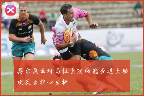 奥尔莫面对乌拉圭防线能否送出助攻反击核心分析