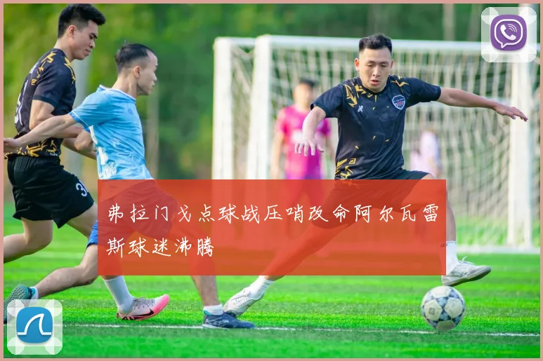 弗拉门戈点球战压哨改命阿尔瓦雷斯球迷沸腾