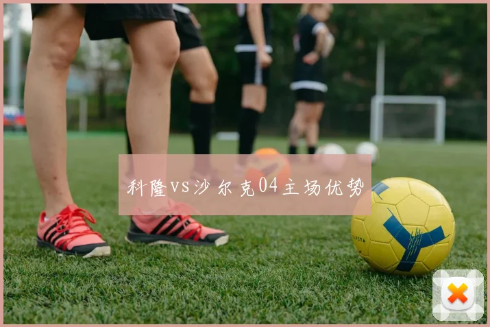 科隆vs沙尔克04主场优势