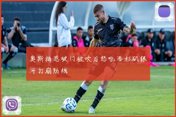 奥斯梅恩破门被吹后怒吼洛杉矶银河打崩防线