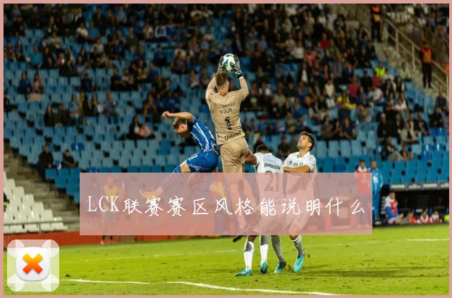 LCK联赛赛区风格能说明什么