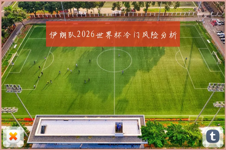 伊朗队2026世界杯冷门风险分析
