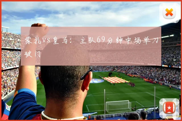 蒙扎vs皇马：主队69分钟中场单刀破门