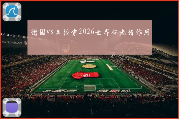 德国vs库拉索2026世界杯老将作用