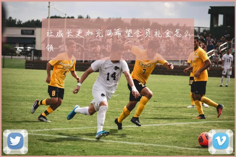 让成长更加充满希望会员礼金怎么领